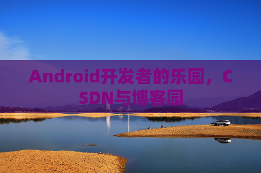 Android开发者的乐园，CSDN与博客园